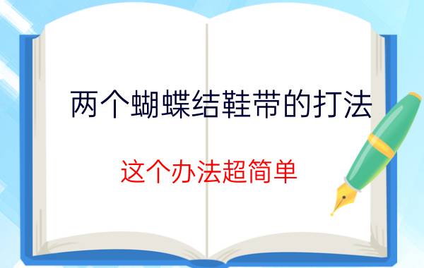 两个蝴蝶结鞋带的打法 这个办法超简单